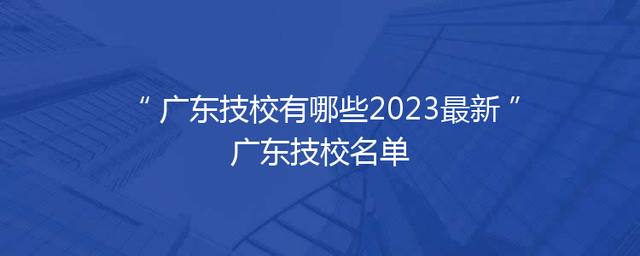 广东技校有哪些2023最新广东技校名单