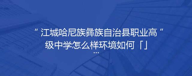 江城哈尼族彝族自治县职业高级中学怎么样环境如何「」