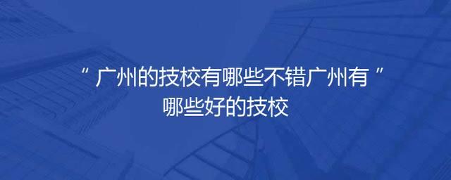 广州的技校有哪些不错广州有哪些好的技校