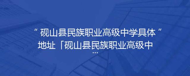 砚山县民族职业高级中学具体地址「砚山县民族职业高级中学,属于普高吗」