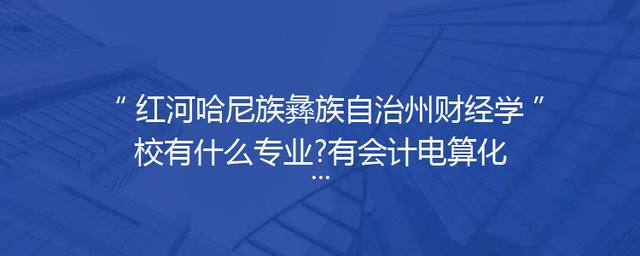 红河哈尼族彝族自治州财经学校有什么专业?有会计电算化专业吗?