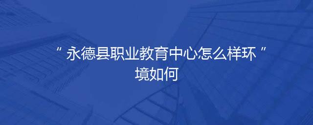 永德县职业教育中心怎么样环境如何