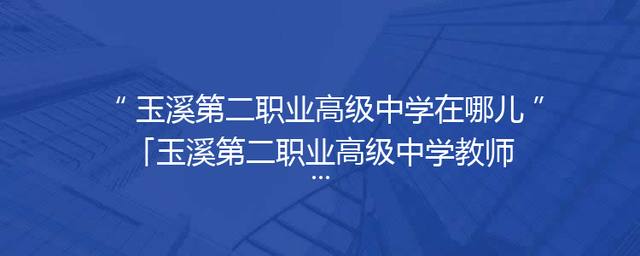 玉溪第二职业高级中学在哪儿「玉溪第二职业高级中学教师招聘」