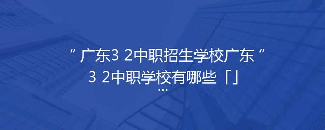 广东3+2中职招生学校广东3+2中职学校有哪些「」