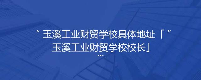 玉溪工业财贸学校具体地址「玉溪工业财贸学校校长」