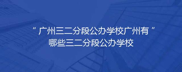 广州三二分段公办学校广州有哪些三二分段公办学校