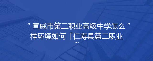 宣威市第二职业高级中学怎么样环境如何「仁寿县第二职业高级中学怎么样」