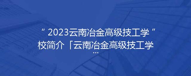 2023云南冶金高级技工学校简介「云南冶金高级技工学校官方网站」