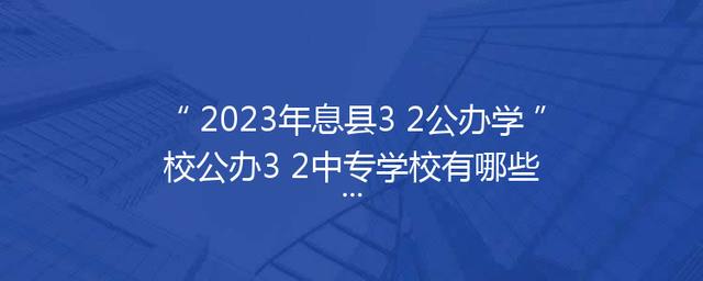 2023年息县3+2公办学校公办3+2中专学校有哪些