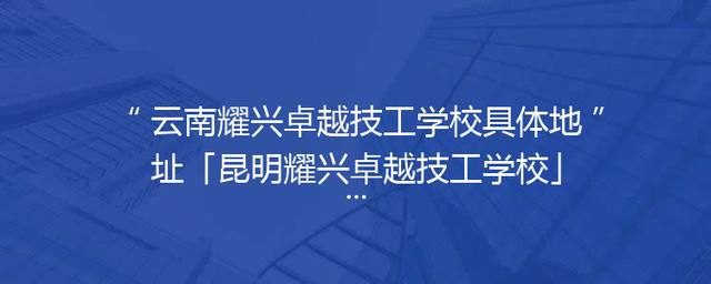 云南耀兴卓越技工学校具体地址「昆明耀兴卓越技工学校」