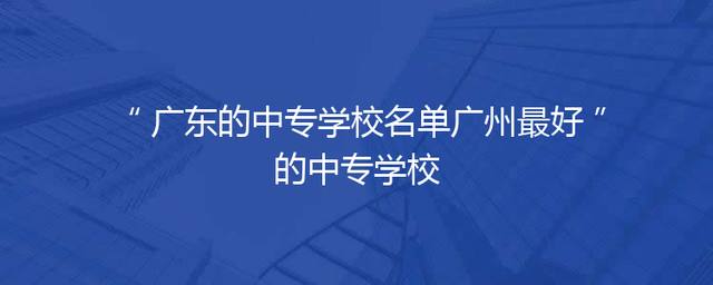 广东的中专学校名单广州最好的中专学校