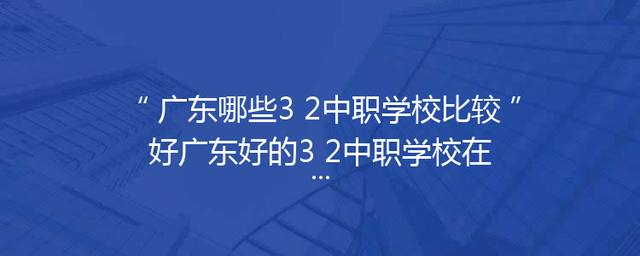 广东哪些3+2中职学校比较好广东好的3+2中职学校在哪里