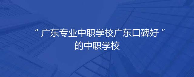 广东专业中职学校广东口碑好的中职学校