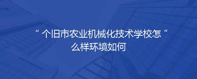个旧市农业机械化技术学校怎么样环境如何