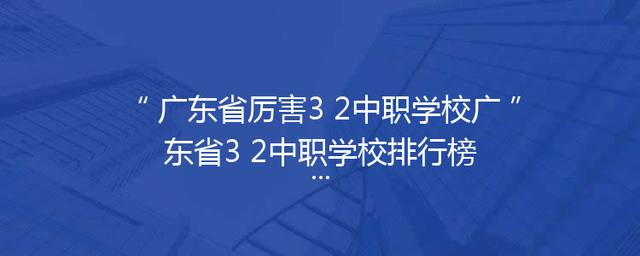 广东省厉害3+2中职学校广东省3+2中职学校排行榜