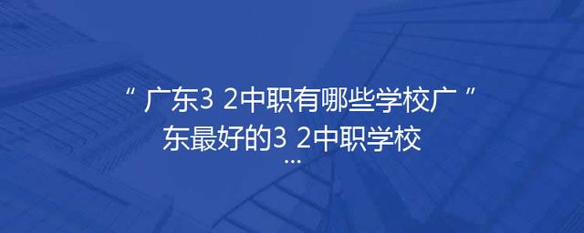 广东3+2中职有哪些学校广东最好的3+2中职学校