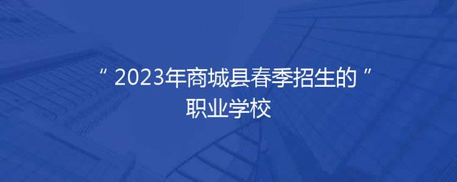 2023年商城县春季招生的职业学校