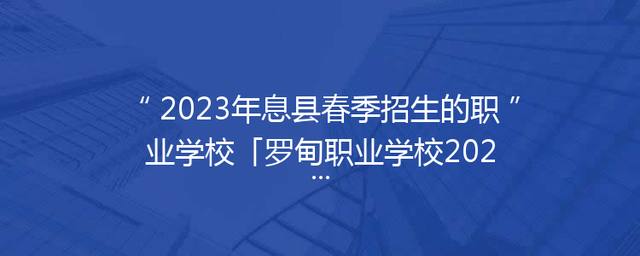 2023年息县春季招生的职业学校「罗甸职业学校2023年春季招生吗」
