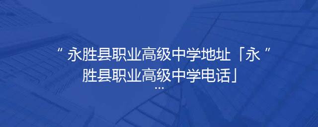永胜县职业高级中学地址「永胜县职业高级中学电话」