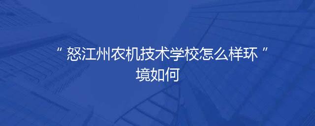 怒江州农机技术学校怎么样环境如何