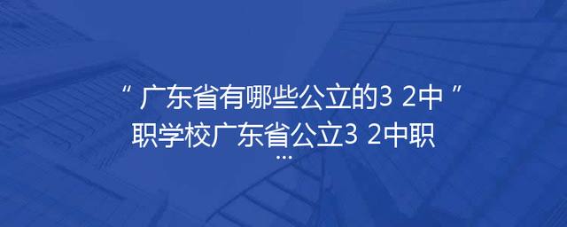 广东省有哪些公立的3+2中职学校广东省公立3+2中职学校有哪些「」