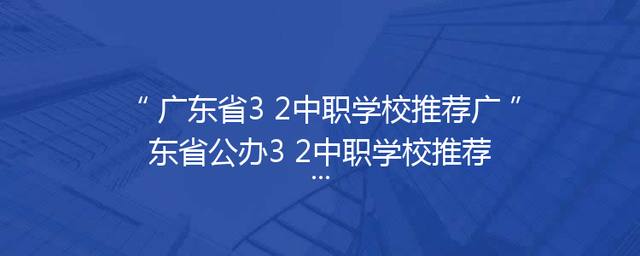 广东省3+2中职学校推荐广东省公办3+2中职学校推荐