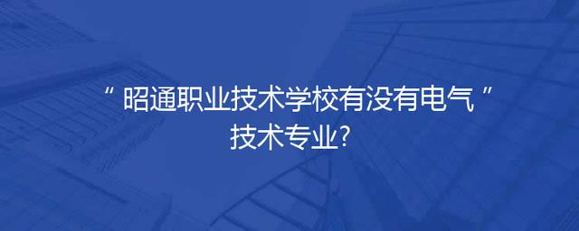 昭通职业技术学校有没有电气技术专业?