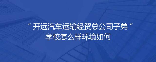 开远汽车运输经贸总公司子弟学校怎么样环境如何
