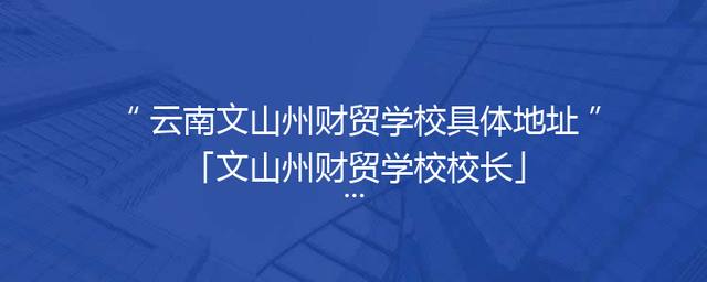 云南文山州财贸学校具体地址「文山州财贸学校校长」
