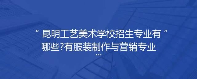 昆明工艺美术学校招生专业有哪些?有服装制作与营销专业吗?