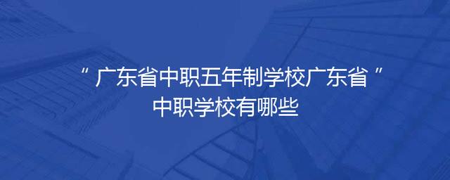 广东省中职五年制学校广东省中职学校有哪些