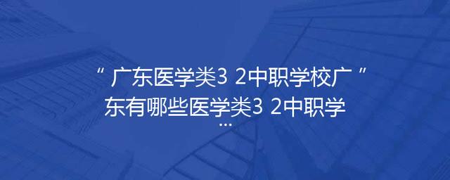 广东医学类3+2中职学校广东有哪些医学类3+2中职学校