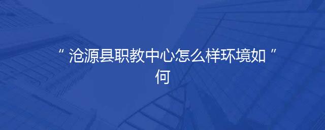 沧源县职教中心怎么样环境如何