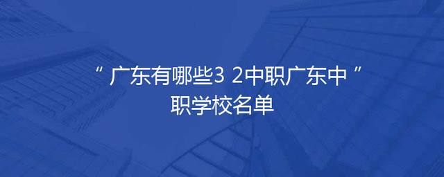 广东有哪些3+2中职广东中职学校名单