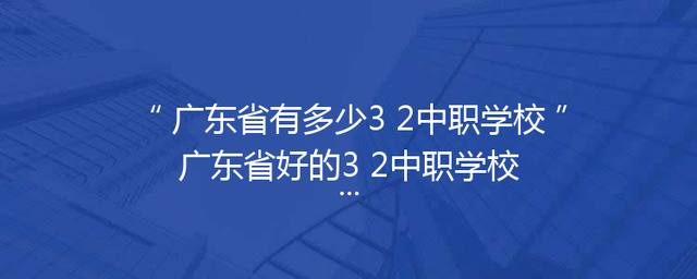 广东省有多少3+2中职学校广东省好的3+2中职学校