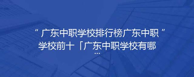 广东中职学校排行榜广东中职学校前十「广东中职学校有哪些学校」