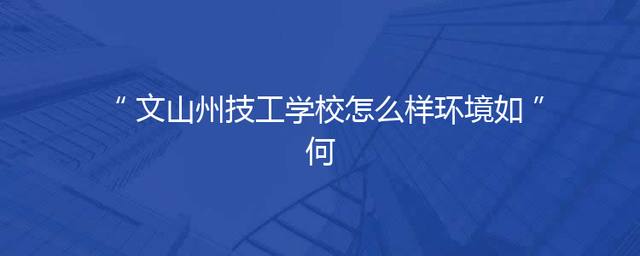 文山州技工学校怎么样环境如何