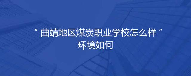 曲靖地区煤炭职业学校怎么样环境如何