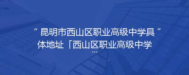 昆明市西山区职业高级中学具体地址「西山区职业高级中学专业」