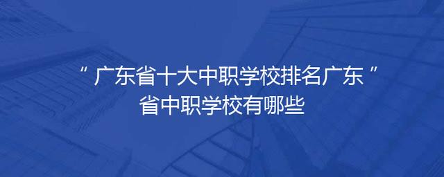 广东省十大中职学校排名广东省中职学校有哪些