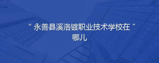 永善县溪洛镀职业技术学校在哪儿