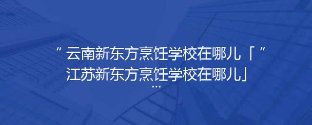 云南新东方烹饪学校在哪儿「江苏新东方烹饪学校在哪儿」