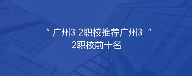 广州3+2职校推荐广州3+2职校前十名