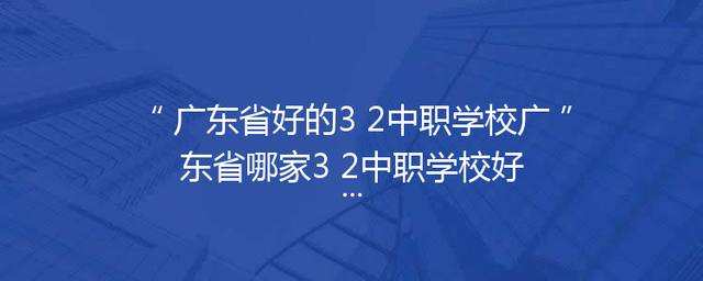广东省好的3+2中职学校广东省哪家3+2中职学校好