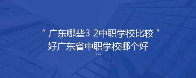 广东哪些3+2中职学校比较好广东省中职学校哪个好