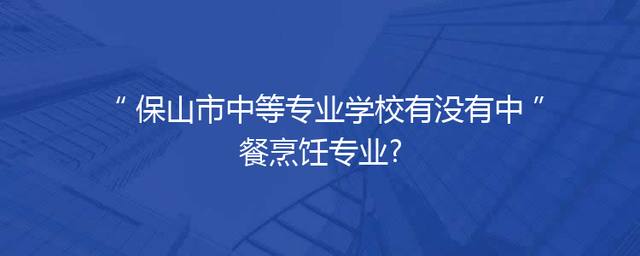 保山市中等专业学校有没有中餐烹饪专业?