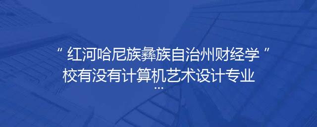 红河哈尼族彝族自治州财经学校有没有计算机艺术设计专业?「」