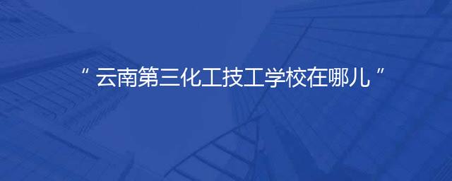 云南第三化工技工学校在哪儿