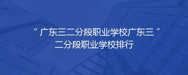 广东三二分段职业学校广东三二分段职业学校排行