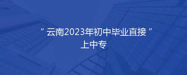 云南2023年初中毕业直接上中专